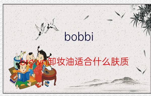 bobbi brown卸妆油适合什么肤质 芭比波朗卸妆油用法